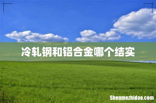 冷轧钢和铝合金哪个结实