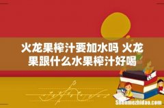 火龙果榨汁要加水吗 火龙果跟什么水果榨汁好喝