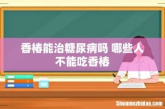 香椿能治糖尿病吗 哪些人不能吃香椿