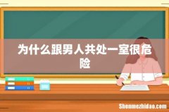 为什么跟男人共处一室很危险