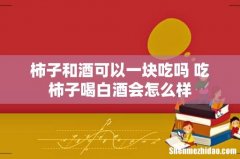 柿子和酒可以一块吃吗 吃柿子喝白酒会怎么样