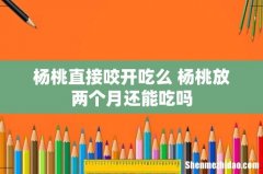 杨桃直接咬开吃么 杨桃放两个月还能吃吗