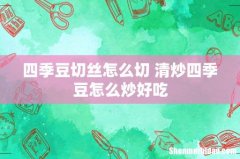 四季豆切丝怎么切 清炒四季豆怎么炒好吃