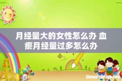 月经量大的女性怎么办 血瘀月经量过多怎么办