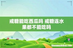 戒糖能吃西瓜吗 戒糖连水果都不能吃吗