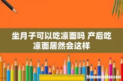 坐月子可以吃凉面吗 产后吃凉面居然会这样