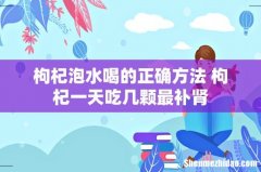 枸杞泡水喝的正确方法 枸杞一天吃几颗最补肾