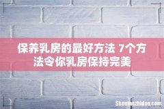 保养乳房的最好方法 7个方法令你乳房保持完美