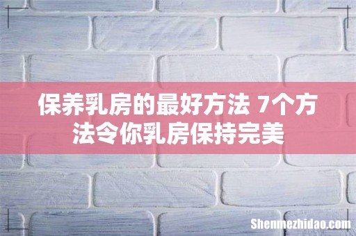 保养乳房的最好方法 7个方法令你乳房保持完美