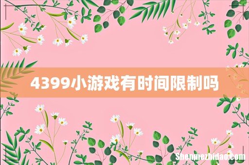 4399小游戏有时间限制吗