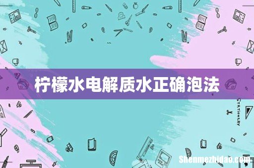 柠檬水电解质水正确泡法