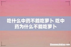 吃什么中药不能吃萝卜 吃中药为什么不能吃萝卜