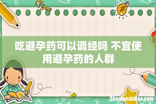 吃避孕药可以调经吗 不宜使用避孕药的人群