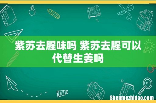 紫苏去腥味吗 紫苏去腥可以代替生姜吗