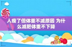 人瘦了但体重不减原因 为什么减肥体重不下降