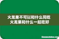 火龙果不可以和什么同吃 火龙果和什么一起吃好