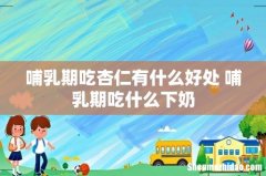 哺乳期吃杏仁有什么好处 哺乳期吃什么下奶