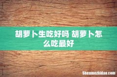 胡萝卜生吃好吗 胡萝卜怎么吃最好