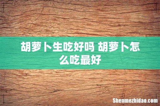 胡萝卜生吃好吗 胡萝卜怎么吃最好