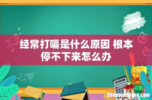 经常打嗝是什么原因 根本停不下来怎么办