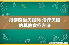 丹参能治失眠吗 治疗失眠的其他食疗方法