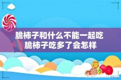 脆柿子和什么不能一起吃 脆柿子吃多了会怎样