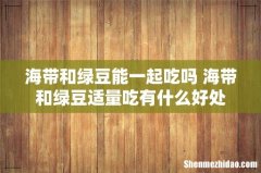 海带和绿豆能一起吃吗 海带和绿豆适量吃有什么好处