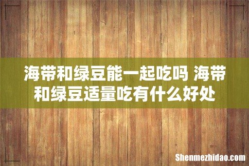 海带和绿豆能一起吃吗 海带和绿豆适量吃有什么好处
