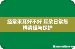 经常采耳好不好 耳朵日常怎样清理与保护