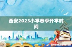 西安2023小学春季开学时间