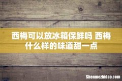 西梅可以放冰箱保鲜吗 西梅什么样的味道甜一点