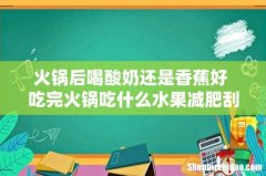 火锅后喝酸奶还是香蕉好 吃完火锅吃什么水果减肥刮油