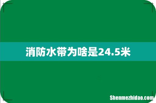 消防水带为啥是24.5米