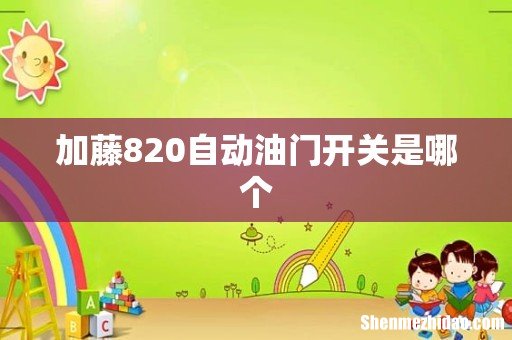 加藤820自动油门开关是哪个