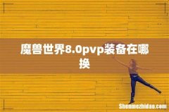 魔兽世界8.0pvp装备在哪换