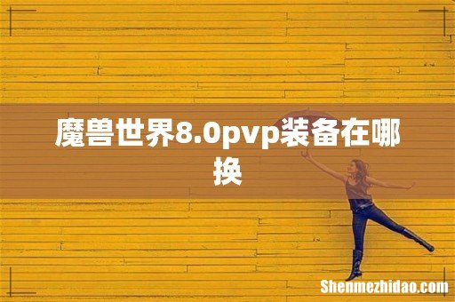 魔兽世界8.0pvp装备在哪换