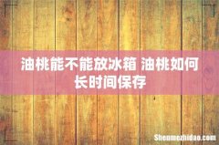 油桃能不能放冰箱 油桃如何长时间保存
