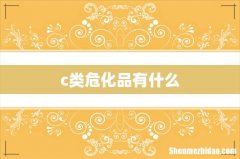 c类危化品有什么