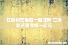 甘蔗和芒果能一起吃吗 甘蔗和芒果怎样一起吃