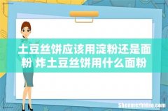 土豆丝饼应该用淀粉还是面粉 炸土豆丝饼用什么面粉