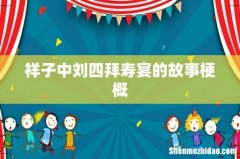 祥子中刘四拜寿宴的故事梗概