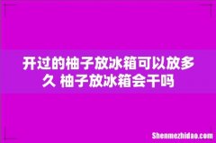 开过的柚子放冰箱可以放多久 柚子放冰箱会干吗