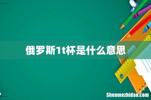 俄罗斯1t杯是什么意思