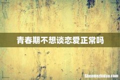 青春期不想谈恋爱正常吗