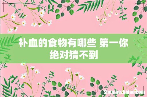 补血的食物有哪些 第一你绝对猜不到
