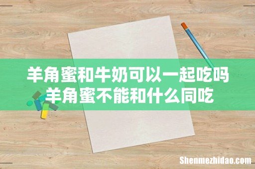 羊角蜜和牛奶可以一起吃吗 羊角蜜不能和什么同吃
