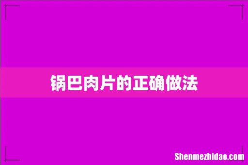 锅巴肉片的正确做法