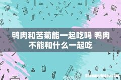 鸭肉和苦菊能一起吃吗 鸭肉不能和什么一起吃