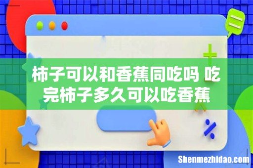 柿子可以和香蕉同吃吗 吃完柿子多久可以吃香蕉