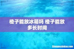 橙子能放冰箱吗 橙子能放多长时间